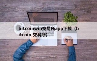 bitcoinwin交易所app下载（bitcoin 交易所）