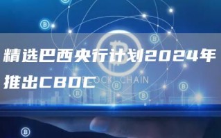 精选巴西央行计划2024年推出CBDC