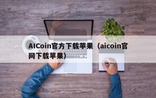 AICoin官方下载苹果（aicoin官网下载苹果）