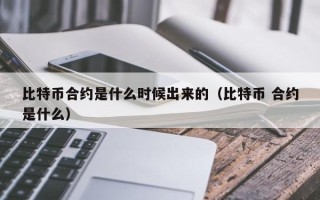 比特币合约是什么时候出来的（比特币 合约是什么）