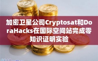 加密卫星公司Cryptosat和DoraHacks在国际空间站完成零知识证明实验