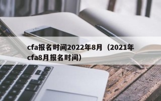 cfa报名时间2022年8月（2021年cfa8月报名时间）