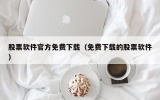 股票软件官方免费下载（免费下载的股票软件）