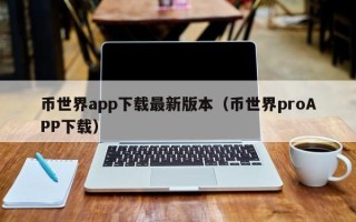 币世界app下载最新版本（币世界proAPP下载）