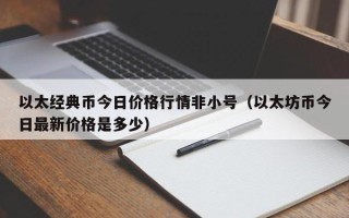 以太经典币今日价格行情非小号（以太坊币今日最新价格是多少）