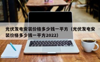 光伏发电安装价格多少钱一平方（光伏发电安装价格多少钱一平方2022）