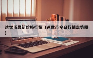 达世币最新价格行情（达世币今日行情走势图）