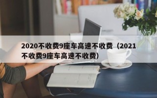 2020不收费9座车高速不收费（2021不收费9座车高速不收费）