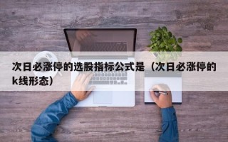 次日必涨停的选股指标公式是（次日必涨停的k线形态）