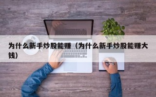 为什么新手炒股能赚（为什么新手炒股能赚大钱）