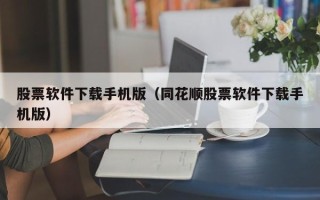 股票软件下载手机版（同花顺股票软件下载手机版）