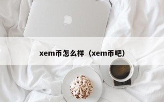 xem币怎么样（xem币吧）