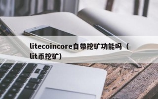 litecoincore自带挖矿功能吗（lit币挖矿）