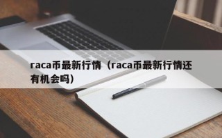 raca币最新行情（raca币最新行情还有机会吗）