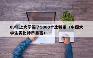 09年上大学买了5000个比特币（中国大学生买比特币暴富）