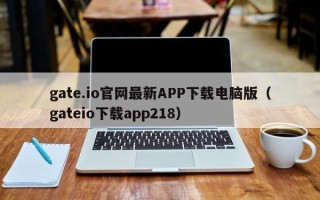 gate.io官网最新APP下载电脑版（gateio下载app218）