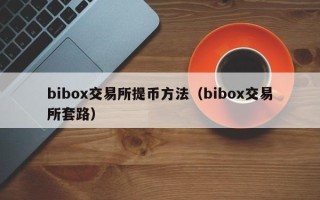 bibox交易所提币方法（bibox交易所套路）