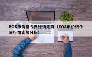 EOS币价格今日行情走势（EOS币价格今日行情走势分析）