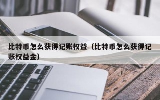 比特币怎么获得记账权益（比特币怎么获得记账权益金）