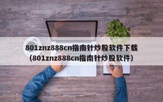 801znz888cn指南针炒股软件下载（801znz888cn指南针炒股软件）