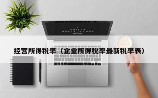 经营所得税率（企业所得税率最新税率表）