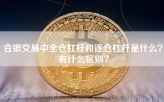 合银交易中全仓杠杆和逐仓杠杆是什么？有什么区别？