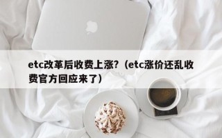 etc改革后收费上涨?（etc涨价还乱收费官方回应来了）