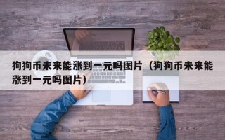 狗狗币未来能涨到一元吗图片（狗狗币未来能涨到一元吗图片）