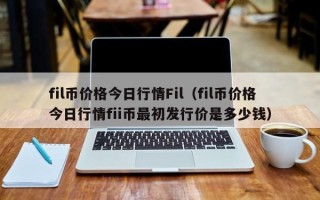 fil币价格今日行情Fil（fil币价格今日行情fii币最初发行价是多少钱）