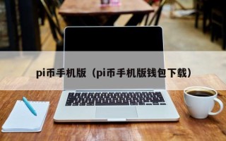 pi币手机版（pi币手机版钱包下载）