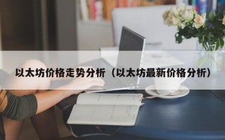 以太坊价格走势分析（以太坊最新价格分析）