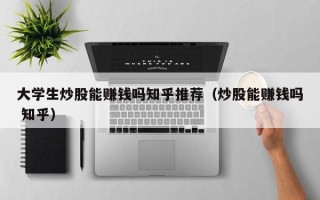 大学生炒股能赚钱吗知乎推荐（炒股能赚钱吗 知乎）