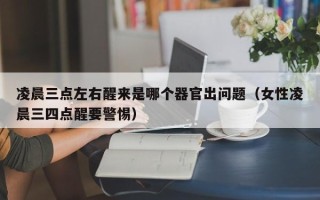 凌晨三点左右醒来是哪个器官出问题（女性凌晨三四点醒要警惕）