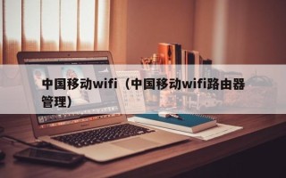 中国移动wifi（中国移动wifi路由器管理）