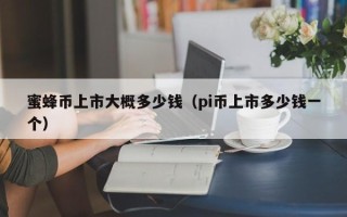 蜜蜂币上市大概多少钱（pi币上市多少钱一个）