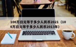 100万日元等于多少人民币2021（100万日元等于多少人民币2013年）