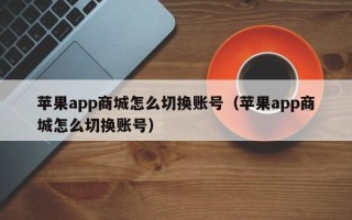 苹果app商城怎么切换账号（苹果app商城怎么切换账号）