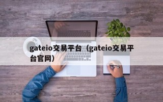 gateio交易平台（gateio交易平台官网）