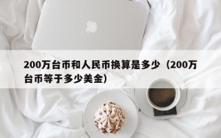 200万台币和人民币换算是多少（200万台币等于多少美金）