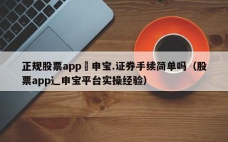 正规股票app夬申宝.证券手续简单吗（股票app辶申宝平台实操经验）