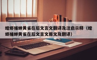 螳螂捕蝉黄雀在后文言文翻译及注启示释（螳螂捕蝉黄雀在后文言文原文及翻译）