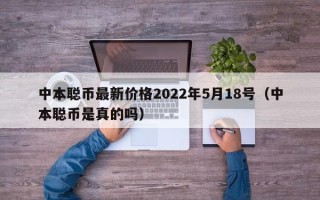 中本聪币最新价格2022年5月18号（中本聪币是真的吗）