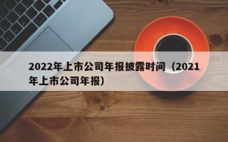 2022年上市公司年报披露时间（2021年上市公司年报）