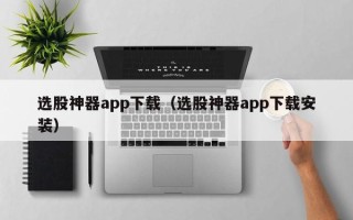 选股神器app下载（选股神器app下载安装）