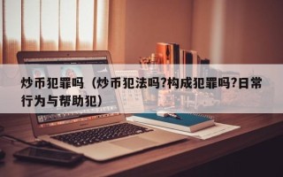 炒币犯罪吗（炒币犯法吗?构成犯罪吗?日常行为与帮助犯）