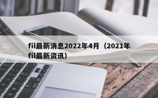 fil最新消息2022年4月（2021年fil最新资讯）