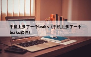 手机上多了一个leaks（手机上多了一个leaks软件）