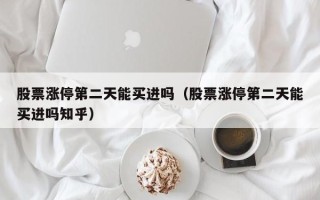 股票涨停第二天能买进吗（股票涨停第二天能买进吗知乎）