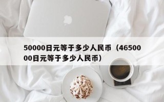 50000日元等于多少人民币（4650000日元等于多少人民币）