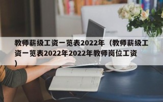 教师薪级工资一览表2022年（教师薪级工资一览表2022年2022年教师岗位工资）